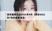 派币最新消息2021年4月（派币2021年7月份最新消息）