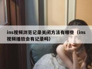 ins视频浏览记录关闭方法有哪些（ins视频播放会有记录吗）
