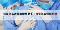 抖音怎么才能加粉丝更多（抖音怎么样加粉丝）