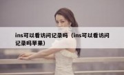 ins可以看访问记录吗（ins可以看访问记录吗苹果）