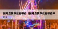 国外点赞单位有哪些（国外点赞单位有哪些平台）