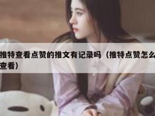 推特查看点赞的推文有记录吗（推特点赞怎么查看）