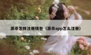 派币怎样注册钱包（派币app怎么注册）