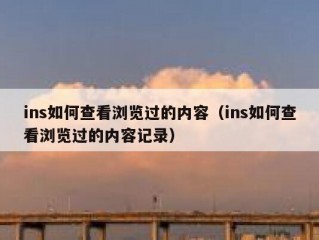 ins如何查看浏览过的内容（ins如何查看浏览过的内容记录）