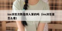 ins浏览次数是按人算的吗（ins浏览量怎么看）