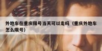 外地车在重庆限号当天可以走吗（重庆外地车怎么限号）