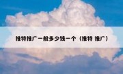 推特推广一般多少钱一个（推特 推广）