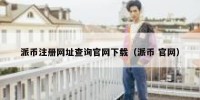 派币注册网址查询官网下载（派币 官网）
