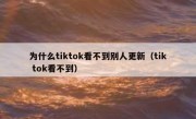 为什么tiktok看不到别人更新（tik tok看不到）