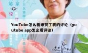 YouTube怎么看谁赞了我的评论（youtube app怎么看评论）