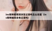 ins视频看得到浏览记录吗怎么设置（ins视频播放会有记录吗）