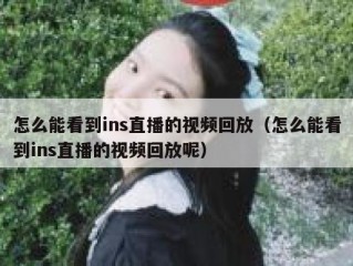 怎么能看到ins直播的视频回放（怎么能看到ins直播的视频回放呢）