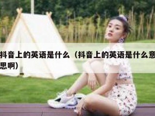 抖音上的英语是什么（抖音上的英语是什么意思啊）