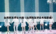 台湾网友评论大陆（台湾网友评论大陆歌曲）
