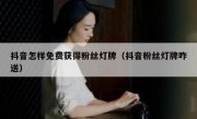 抖音怎样免费获得粉丝灯牌（抖音粉丝灯牌咋送）