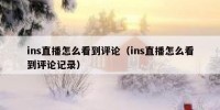 ins直播怎么看到评论（ins直播怎么看到评论记录）