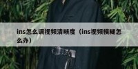 ins怎么调视频清晰度（ins视频模糊怎么办）