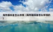 海外版抖音怎么挣钱（海外版抖音怎么挣钱的）