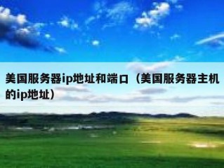 美国服务器ip地址和端口（美国服务器主机的ip地址）