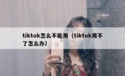 tiktok怎么不能用（tiktok用不了怎么办）