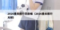 2026重庆限行罚款嘛（2026重庆限行大桥）