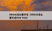 tiktok怎么看不见（tiktok怎么看不见FOR YOU）