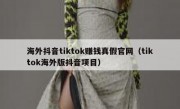 海外抖音tiktok赚钱真假官网（tiktok海外版抖音项目）
