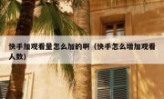 快手加观看量怎么加的啊（快手怎么增加观看人数）
