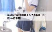 instagram浏览器下不了怎么办（下载ins打不开）