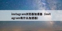 instagram浏览器加速器（instagram有什么加速器）