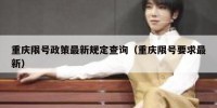 重庆限号政策最新规定查询（重庆限号要求最新）