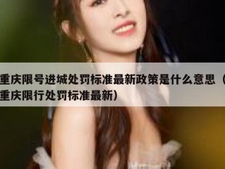 重庆限号进城处罚标准最新政策是什么意思（重庆限行处罚标准最新）