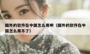 国外的软件在中国怎么用啊（国外的软件在中国怎么用不了）