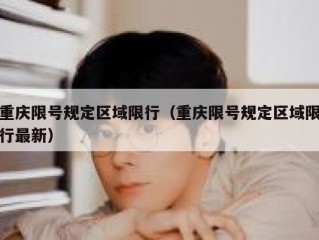 重庆限号规定区域限行（重庆限号规定区域限行最新）