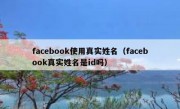 facebook使用真实姓名（facebook真实姓名是id吗）