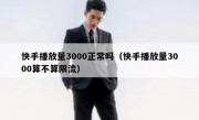 快手播放量3000正常吗（快手播放量3000算不算限流）