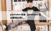 youtuber收益（youtuber怎么赚钱比例）