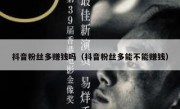 抖音粉丝多赚钱吗（抖音粉丝多能不能赚钱）
