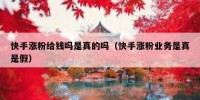 快手涨粉给钱吗是真的吗（快手涨粉业务是真是假）