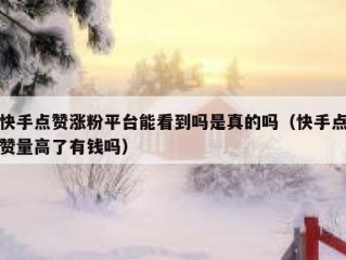 快手点赞涨粉平台能看到吗是真的吗（快手点赞量高了有钱吗）