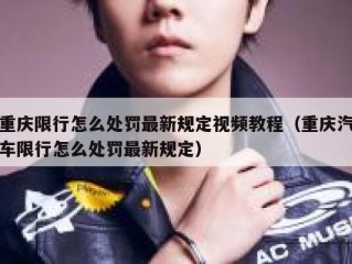 重庆限行怎么处罚最新规定视频教程（重庆汽车限行怎么处罚最新规定）