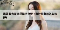 海外服务器选择技巧分析（海外服务器怎么选好）