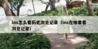 ins怎么看历史浏览记录（ins在哪里看浏览记录）