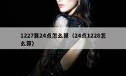 1227算24点怎么算（24点1228怎么算）