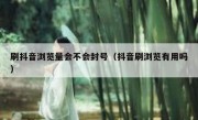 刷抖音浏览量会不会封号（抖音刷浏览有用吗）