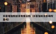 抖音增加粉丝会有提示吗（抖音加粉会影响权重吗）