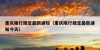 重庆限行规定最新通知（重庆限行规定最新通知今天）
