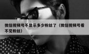 微信视频号不显示多少粉丝了（微信视频号看不见粉丝）