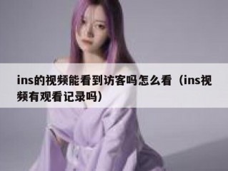 ins的视频能看到访客吗怎么看（ins视频有观看记录吗）