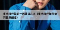 重庆限行处罚一天处罚几次（重庆限行如何处罚最新规定）